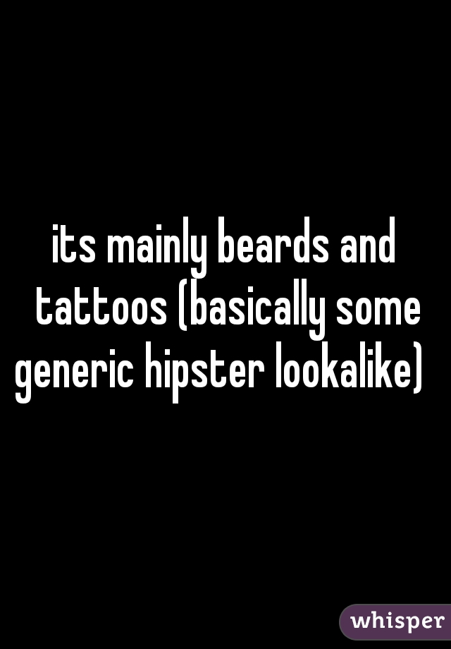 its mainly beards and tattoos (basically some generic hipster lookalike)  