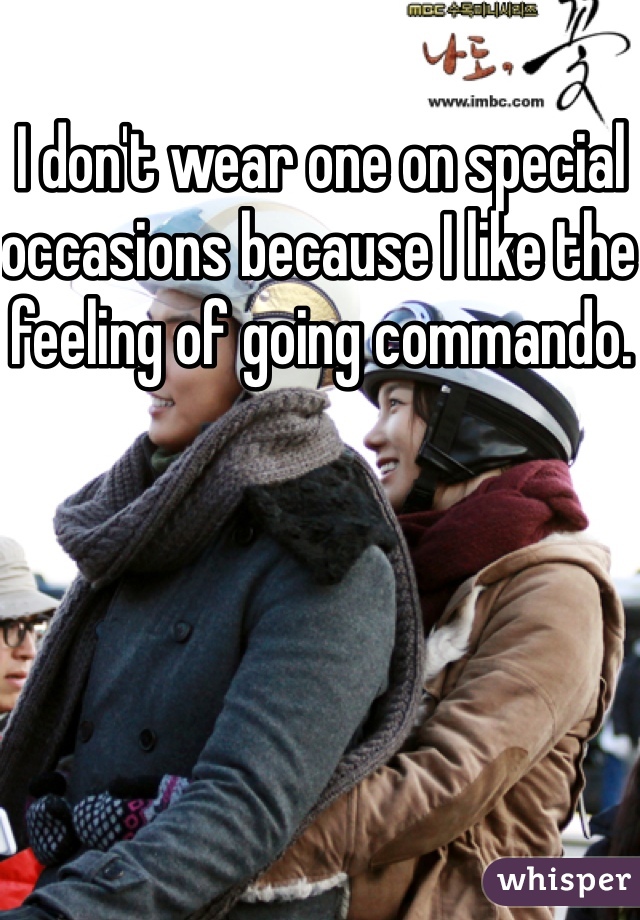 I don't wear one on special occasions because I like the feeling of going commando. 