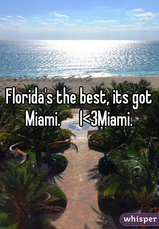Florida's the best, its got Miami.      I<3Miami. 