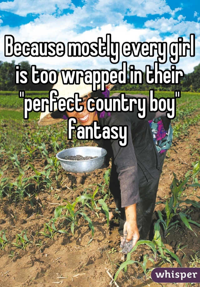 Because mostly every girl is too wrapped in their "perfect country boy" fantasy 