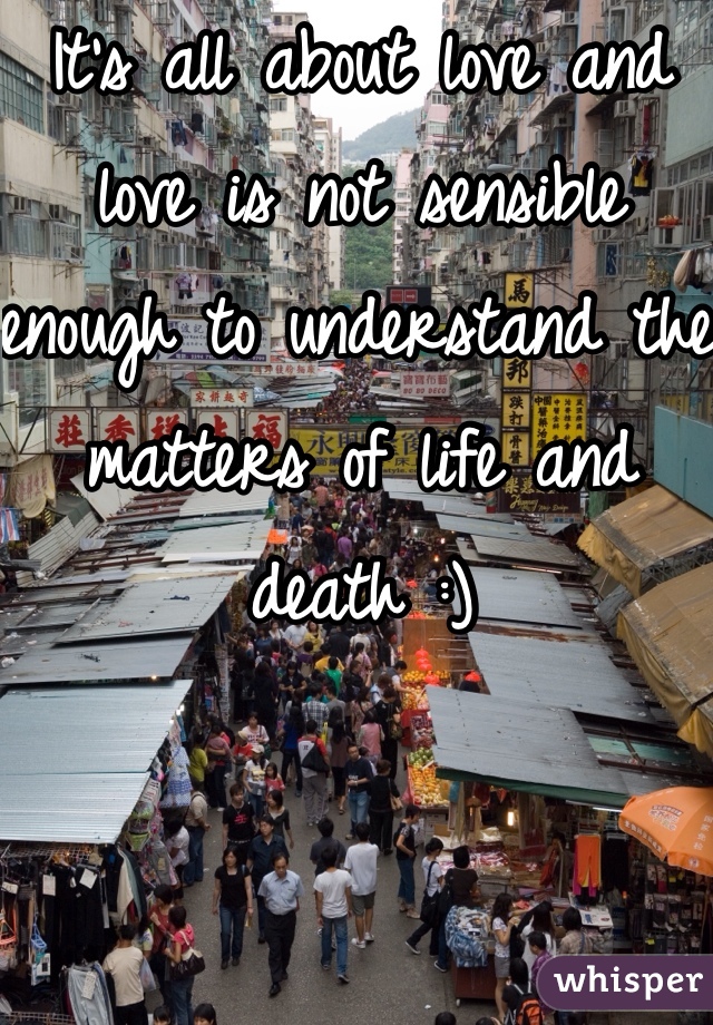 It's all about love and love is not sensible enough to understand the matters of life and death :)