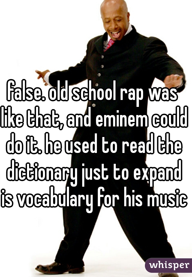 false. old school rap was like that, and eminem could do it. he used to read the dictionary just to expand is vocabulary for his music.
