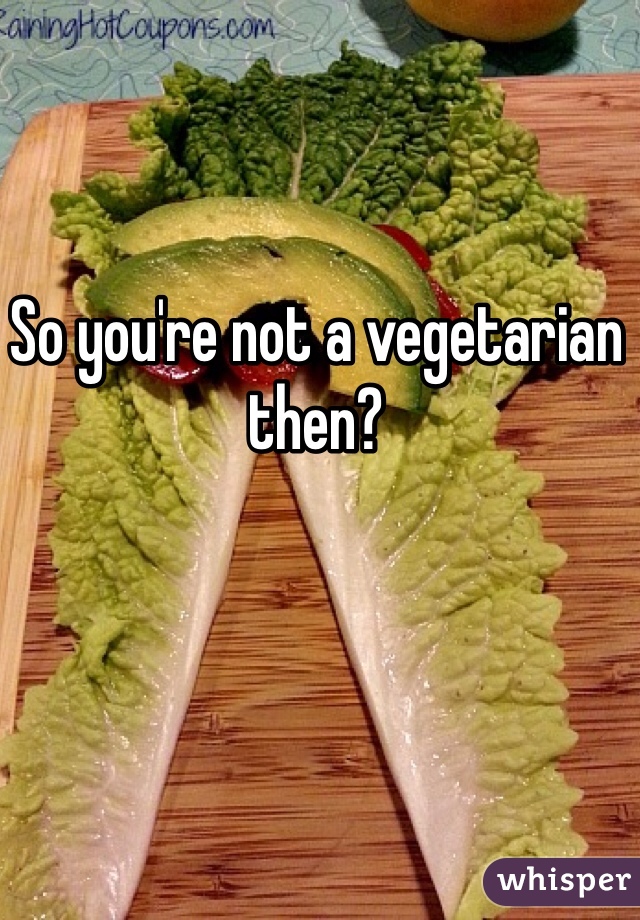 So you're not a vegetarian then?