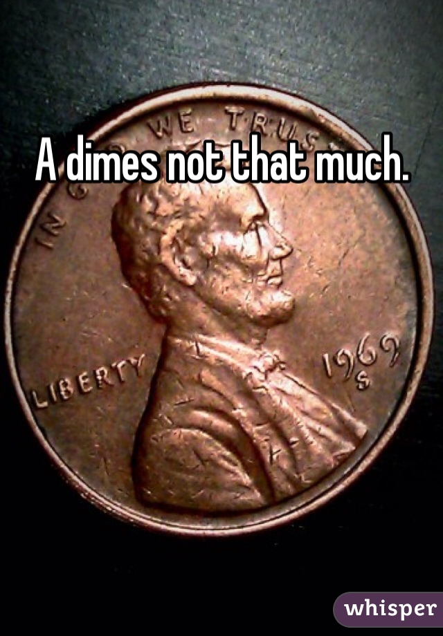 A dimes not that much.