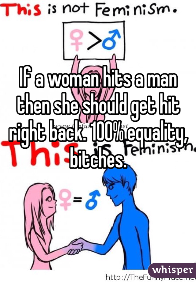 If a woman hits a man then she should get hit right back. 100% equality, bitches.