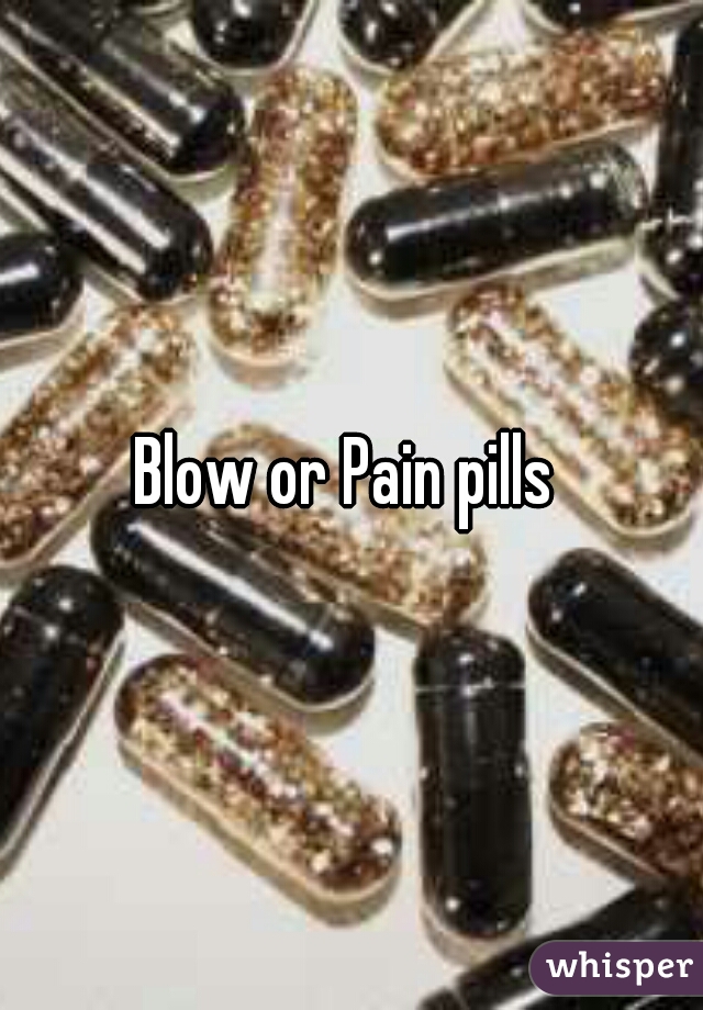 Blow or Pain pills 