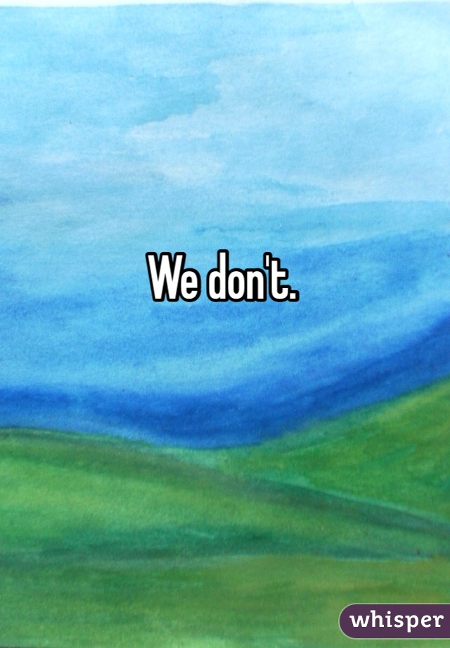 We don't. 
