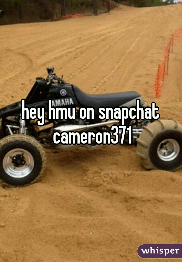 hey hmu on snapchat cameron371