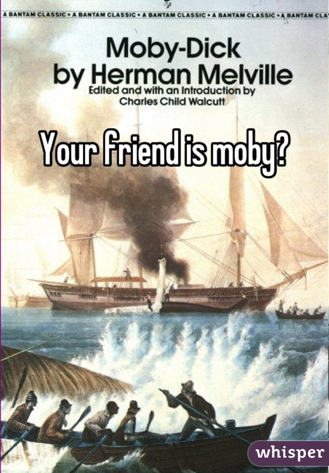 Your friend is moby?
