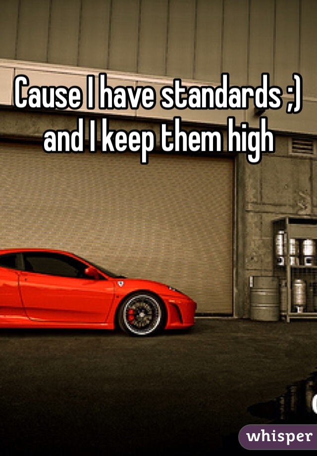 Cause I have standards ;) and I keep them high 