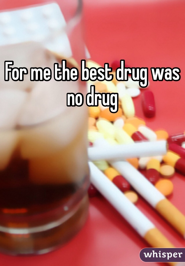 For me the best drug was no drug 