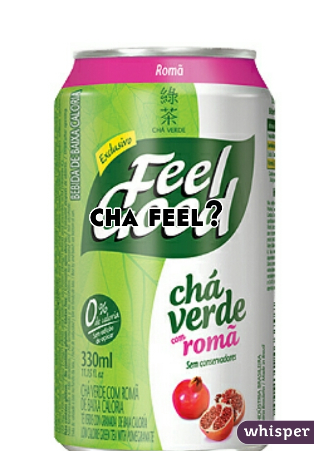 cha feel?