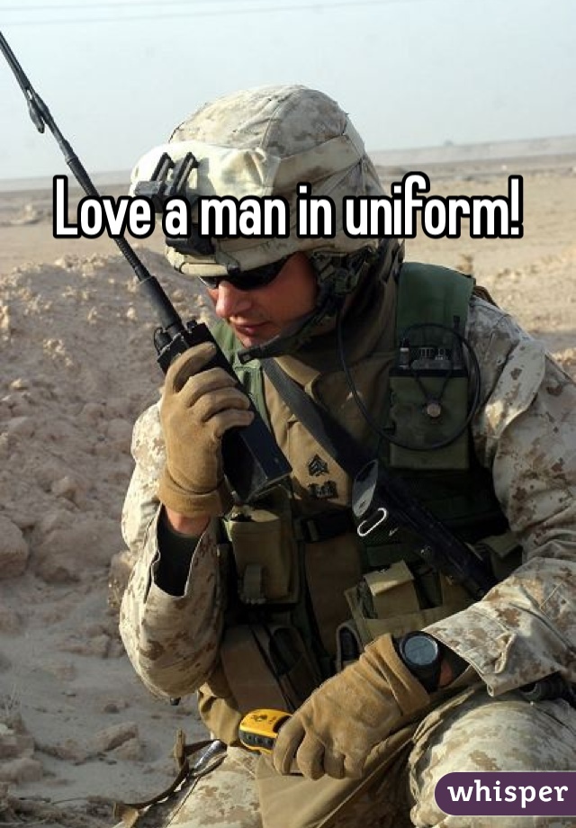 Love a man in uniform!
