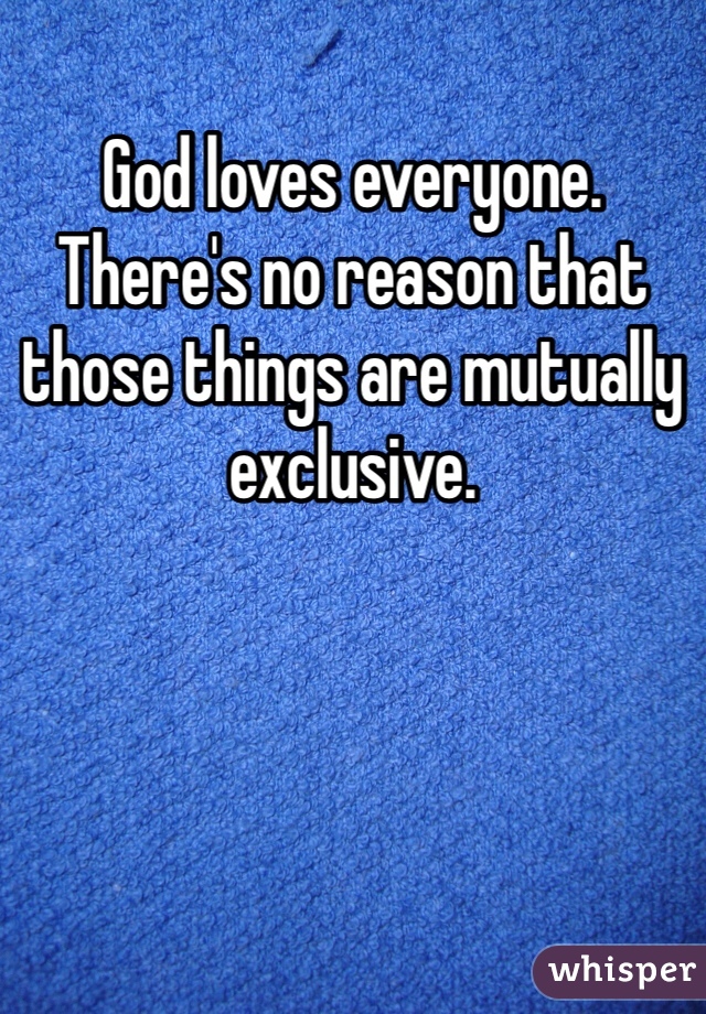 God loves everyone. There's no reason that those things are mutually exclusive.