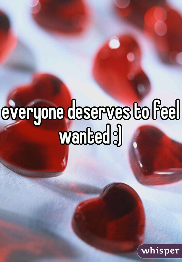 everyone deserves to feel wanted :) 