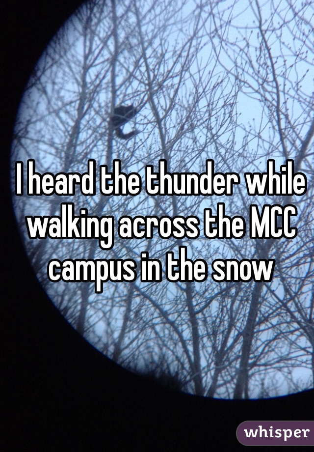 I heard the thunder while walking across the MCC campus in the snow