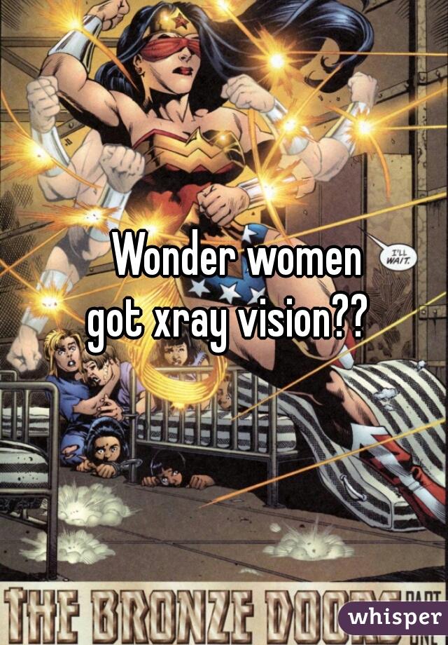 Wonder women
got xray vision??  