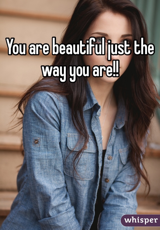 You are beautiful just the way you are!!