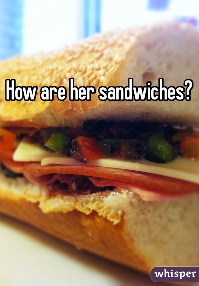 How are her sandwiches? 