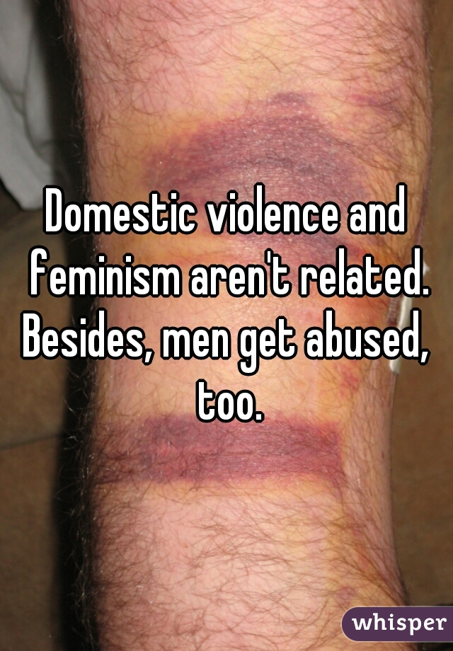 Domestic violence and feminism aren't related.
Besides, men get abused, too.
