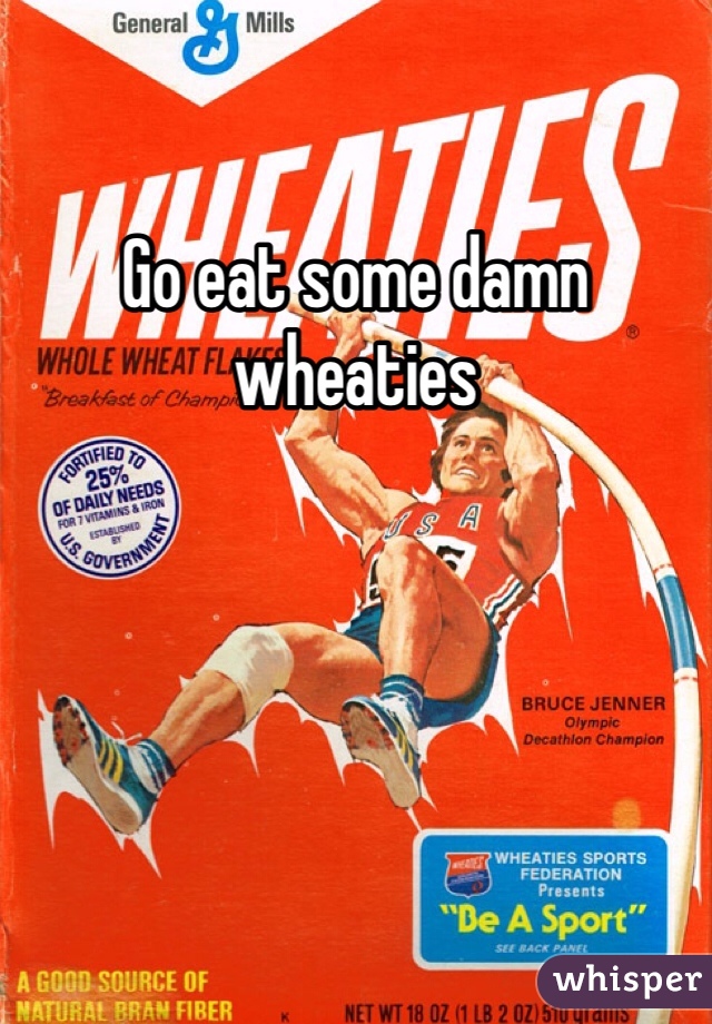 Go eat some damn wheaties