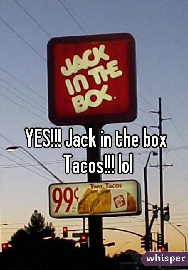 YES!!! Jack in the box Tacos!!! lol