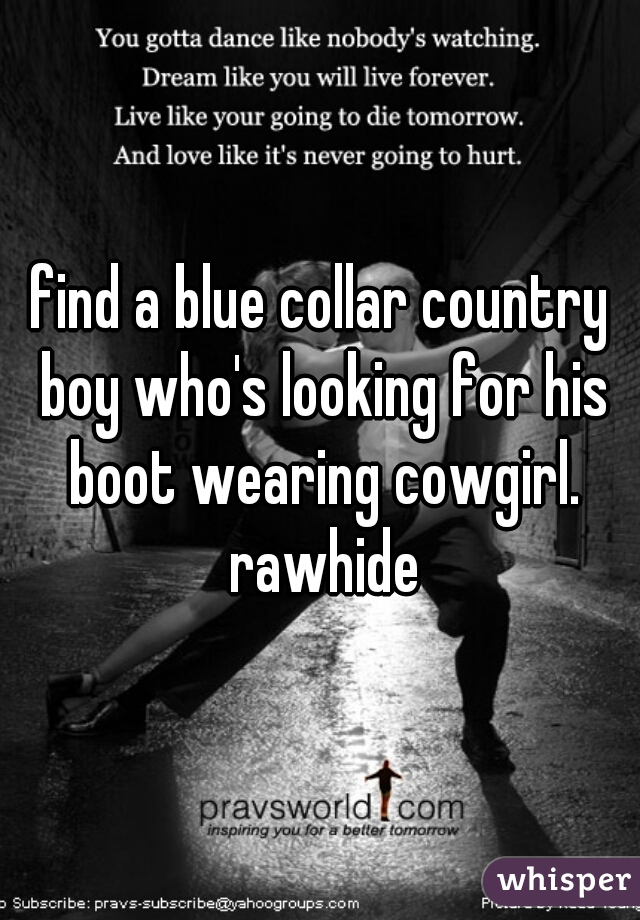 find a blue collar country boy who's looking for his boot wearing cowgirl. rawhide