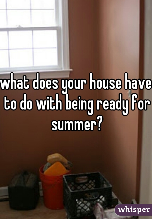 what does your house have to do with being ready for summer?