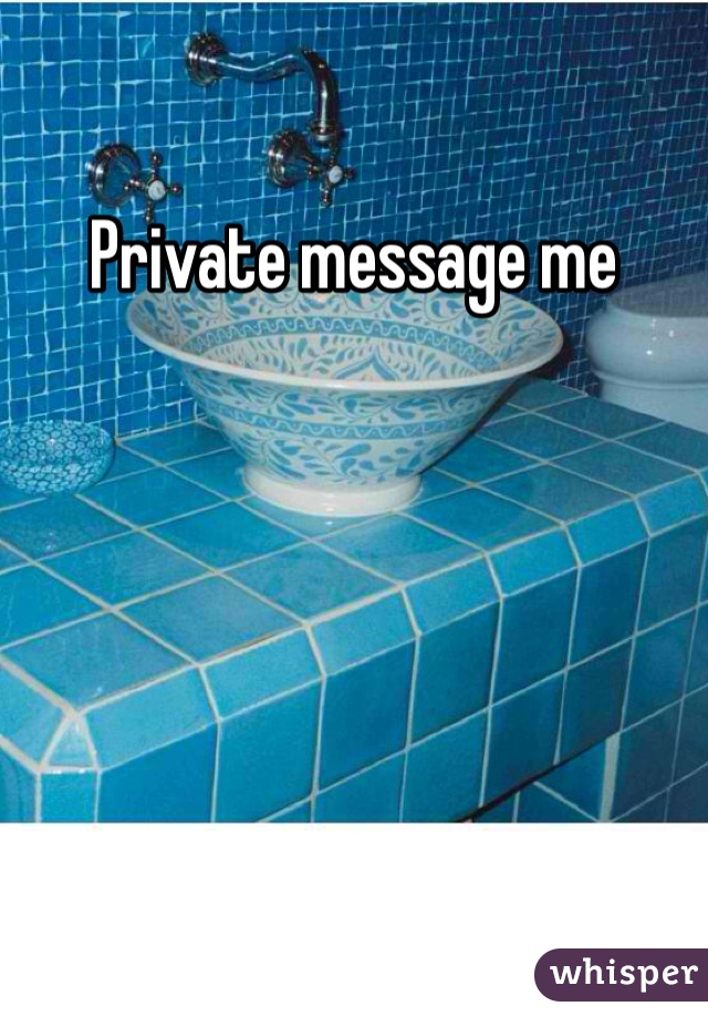 Private message me 