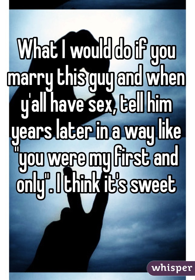 What I would do if you marry this guy and when y'all have sex, tell him years later in a way like "you were my first and only". I think it's sweet