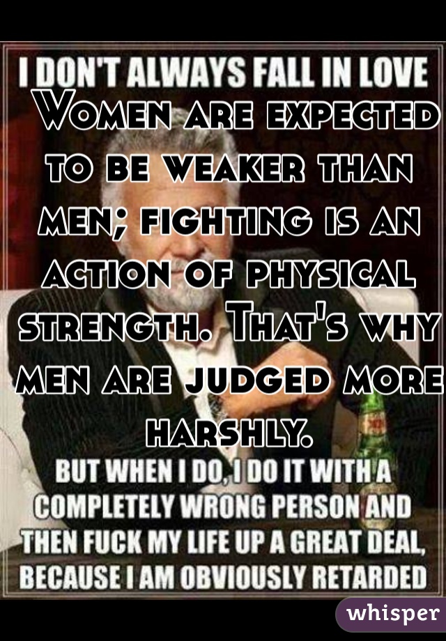  Women are expected to be weaker than men; fighting is an action of physical strength. That's why men are judged more harshly.