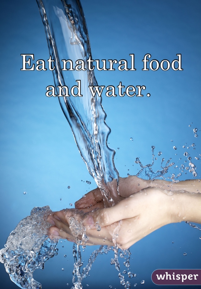 Eat natural food and water. 