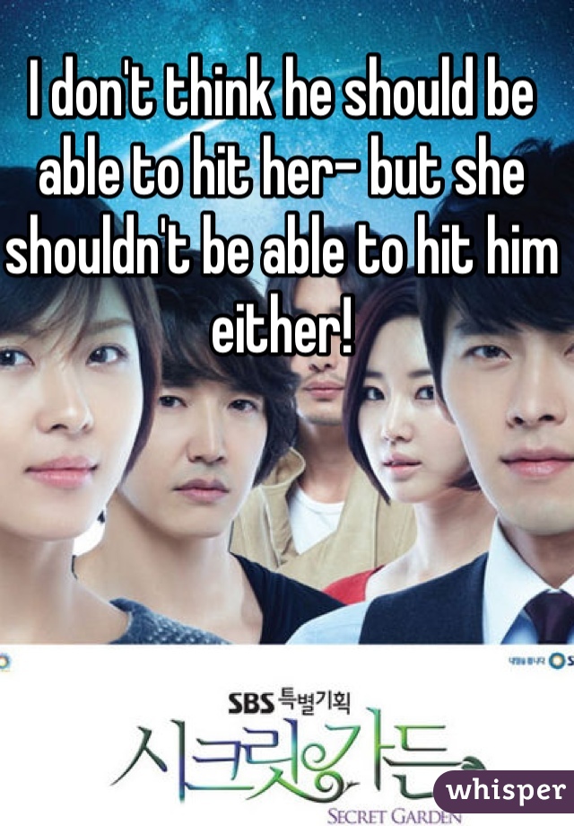 I don't think he should be able to hit her- but she shouldn't be able to hit him either! 