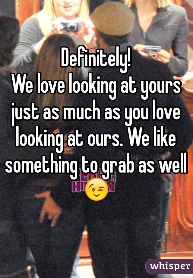 Definitely! 
We love looking at yours just as much as you love looking at ours. We like something to grab as well 😉