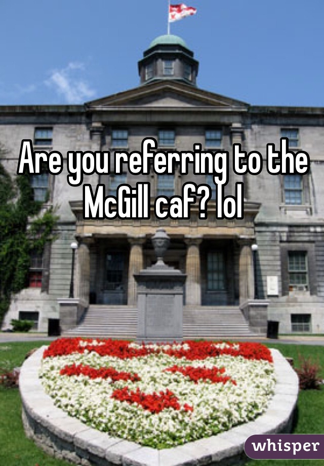 Are you referring to the McGill caf? lol