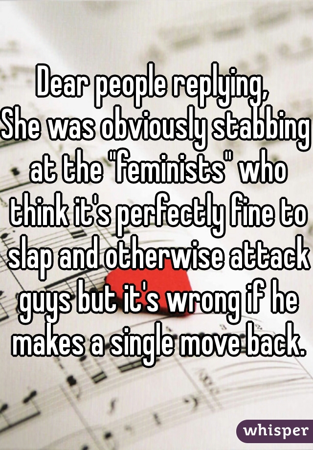 Dear people replying, 
She was obviously stabbing at the "feminists" who think it's perfectly fine to slap and otherwise attack guys but it's wrong if he makes a single move back.