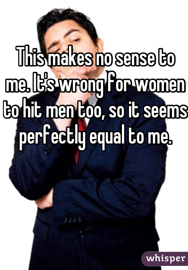 This makes no sense to me. It's wrong for women to hit men too, so it seems perfectly equal to me. 