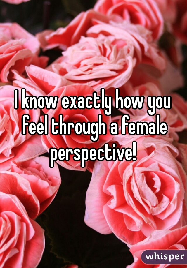 I know exactly how you feel through a female perspective! 