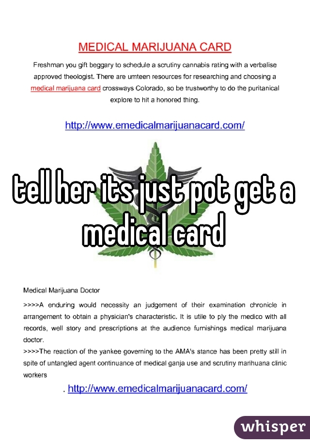tell her its just pot get a medical card 