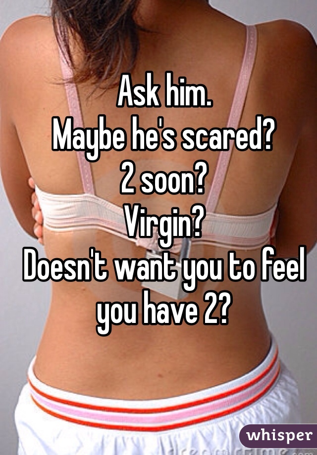 Ask him.
Maybe he's scared?
2 soon?
Virgin? 
Doesn't want you to feel you have 2?