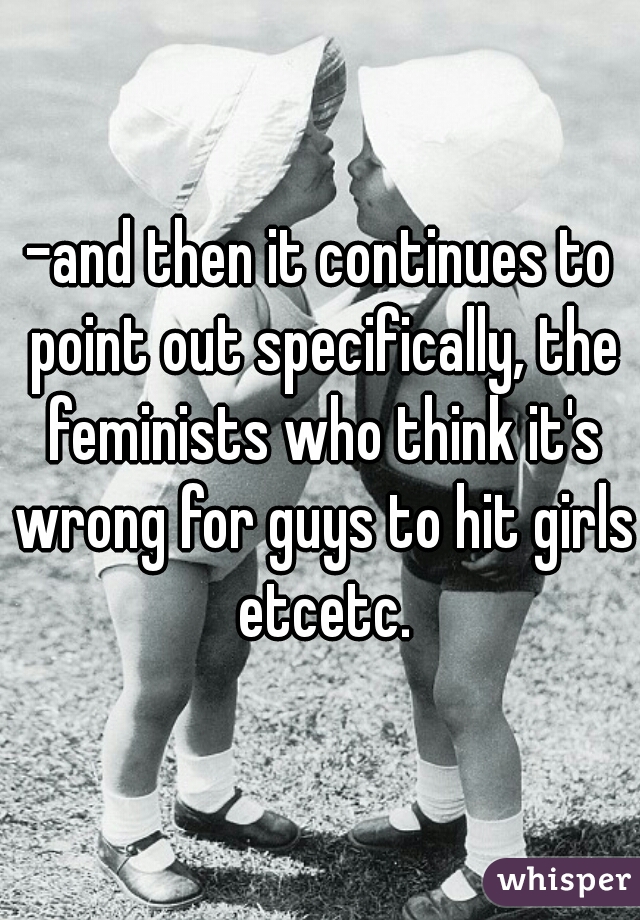 -and then it continues to point out specifically, the feminists who think it's wrong for guys to hit girls etcetc.