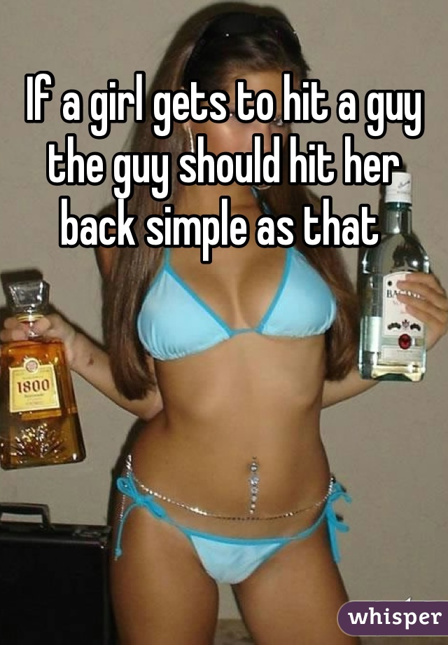 If a girl gets to hit a guy the guy should hit her back simple as that 