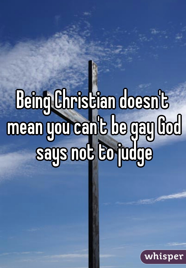 Being Christian doesn't mean you can't be gay God says not to judge