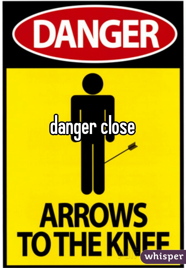 danger close