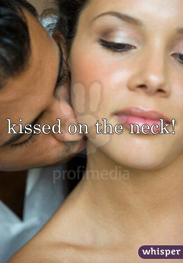 kissed on the neck!
