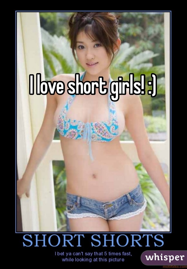 I love short girls! :)