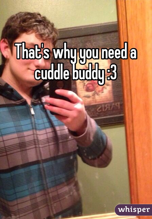 That's why you need a cuddle buddy :3