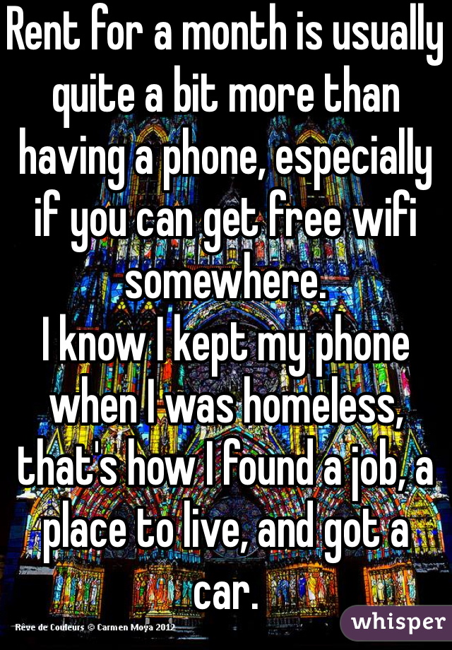 Rent for a month is usually quite a bit more than having a phone, especially if you can get free wifi somewhere.
I know I kept my phone when I was homeless, that's how I found a job, a place to live, and got a car. 