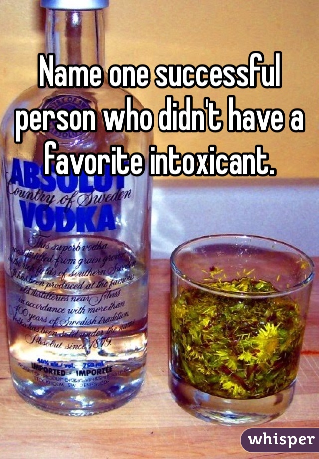 Name one successful person who didn't have a favorite intoxicant.
