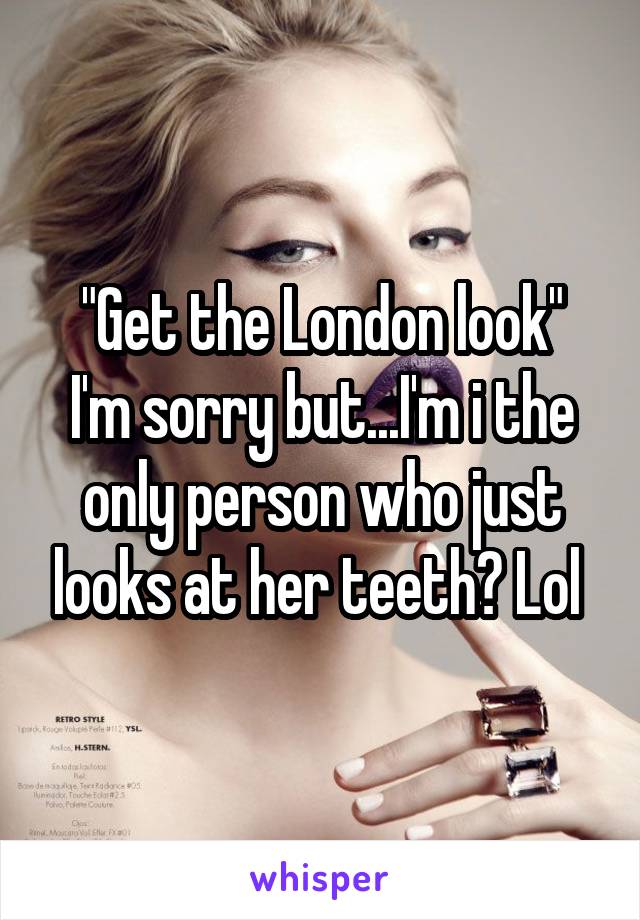 "Get the London look"
I'm sorry but...I'm i the only person who just looks at her teeth? Lol 